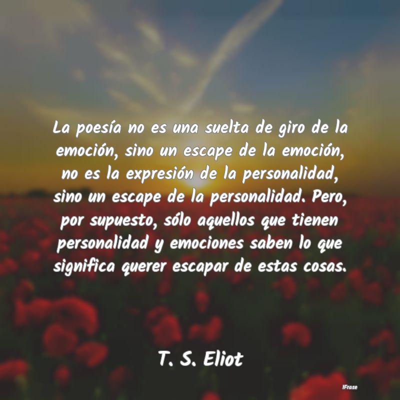 La poesía no es una suelta de giro de la emoción...