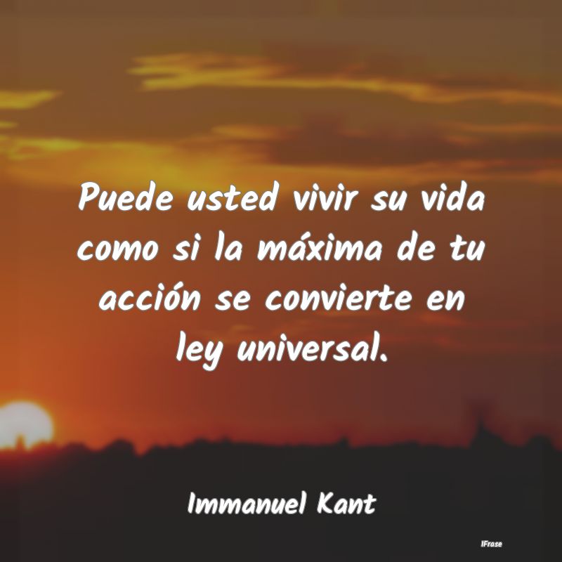 Puede usted vivir su vida como si la máxima de tu...