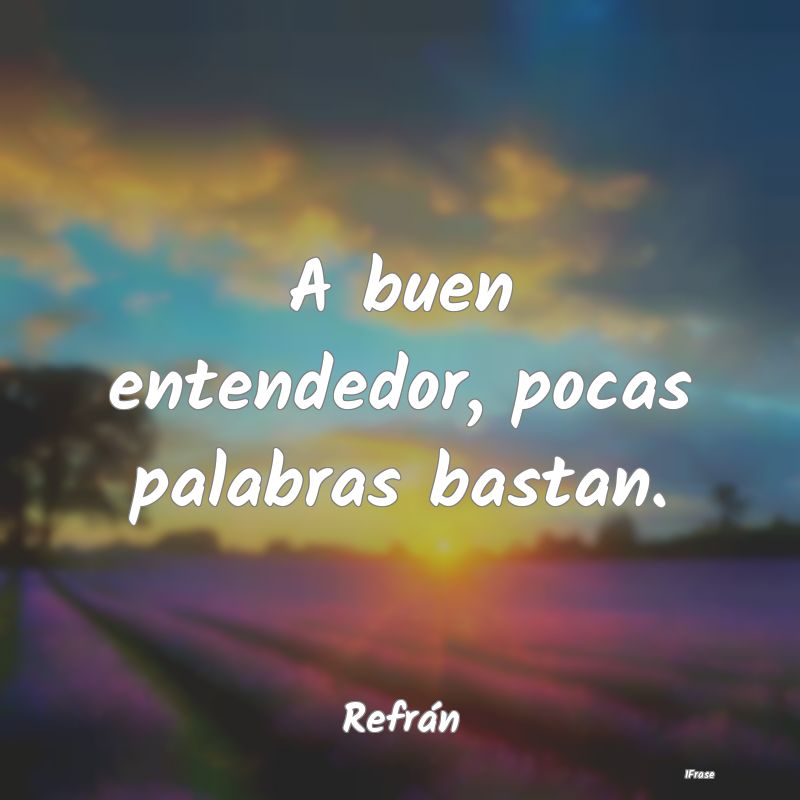 A buen entendedor, pocas palabras bastan....