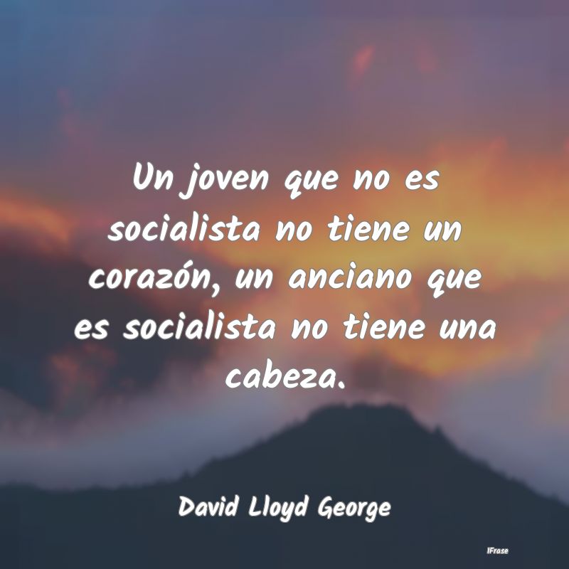 Un joven que no es socialista no tiene un corazón...