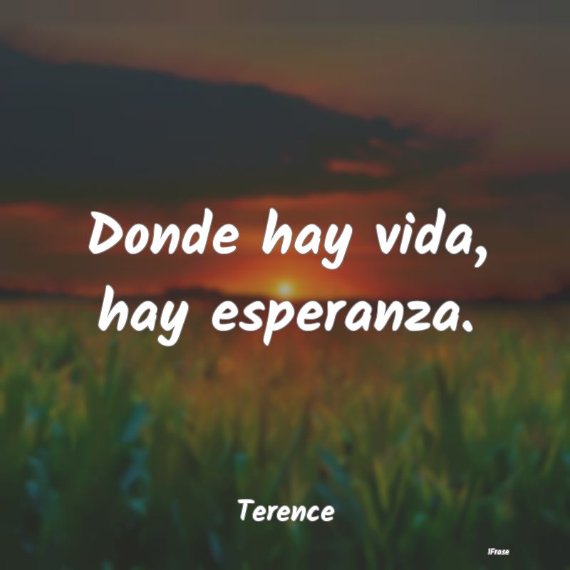 Donde hay vida, hay esperanza....