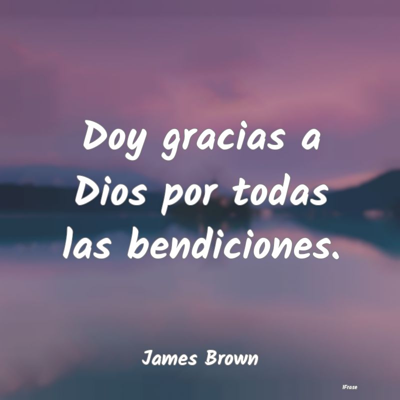 Doy gracias a Dios por todas las bendiciones....