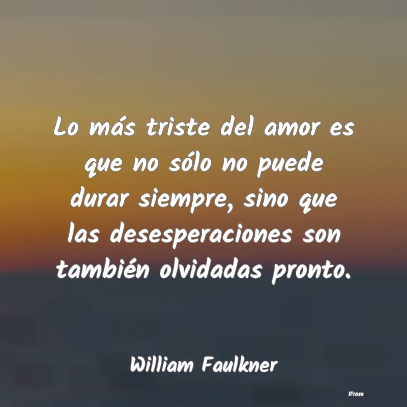 Lo más triste del amor es que no sólo no puede d... Lo más triste del amor es que no sólo no puede d...