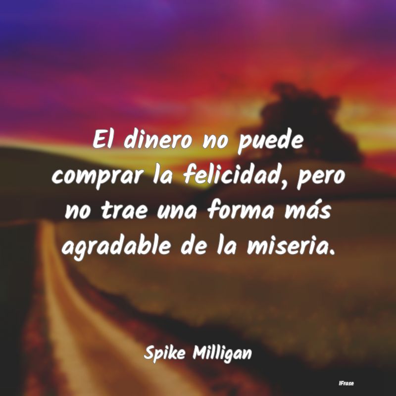 El dinero no puede comprar la felicidad, pero no t...