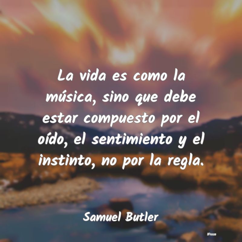 La vida es como la música, sino que debe estar co...