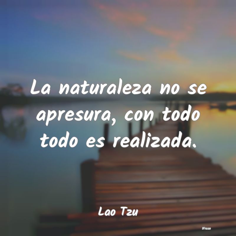 La naturaleza no se apresura, con todo todo es rea...