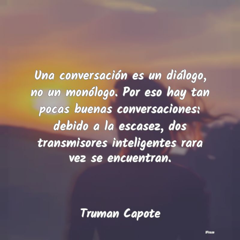 Una conversación es un diálogo, no un monólogo.... Una conversación es un diálogo, no un monólogo....