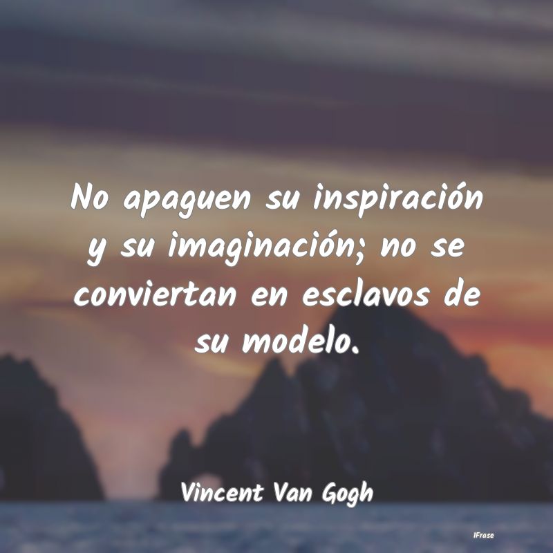 No apaguen su inspiración y su imaginación; no s...