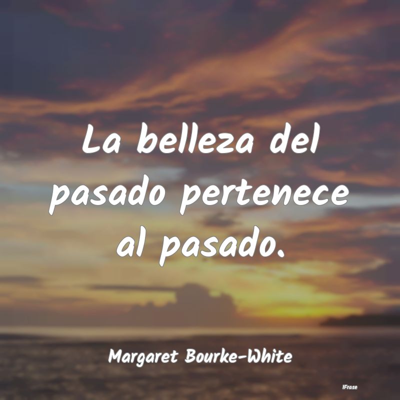La belleza del pasado pertenece al pasado....