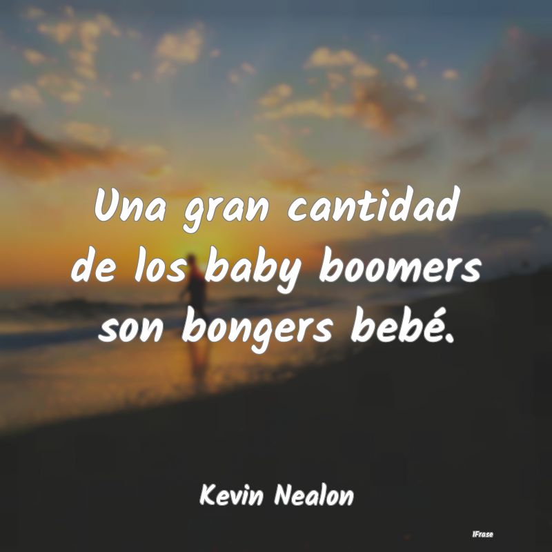 Una gran cantidad de los baby boomers son bongers ...