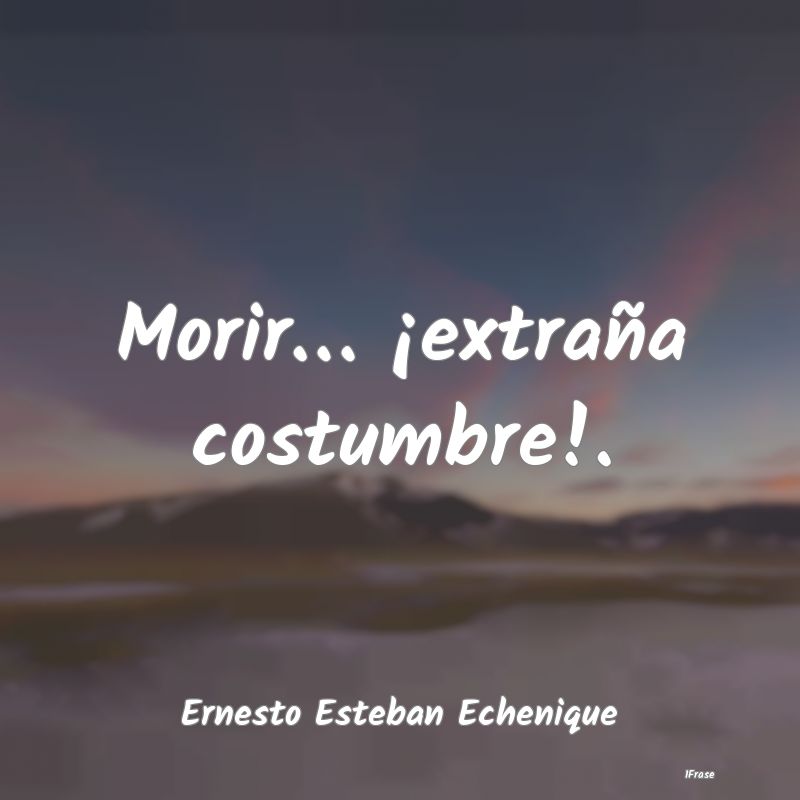 Morir… ¡extraña costumbre!....