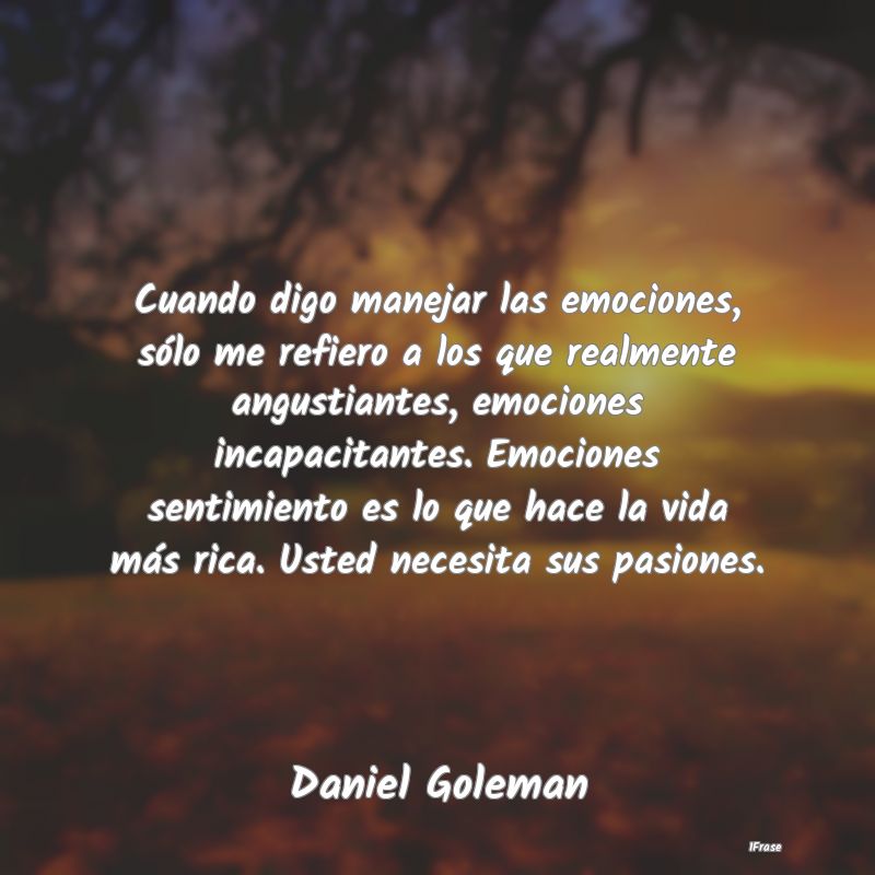 Cuando digo manejar las emociones, sólo me refier... Cuando digo manejar las emociones, sólo me refier...