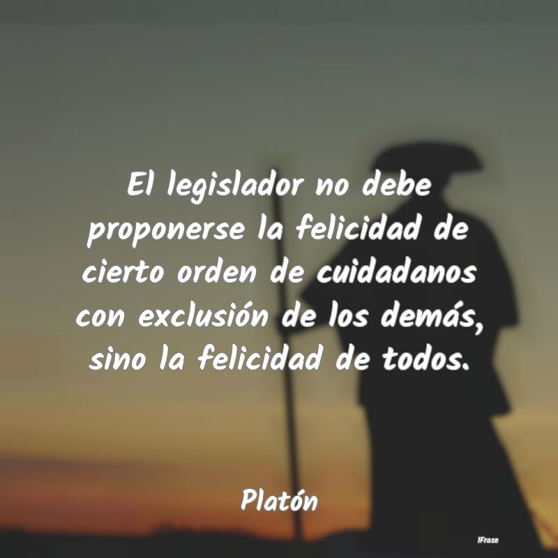 El legislador no debe proponerse la felicidad de c...