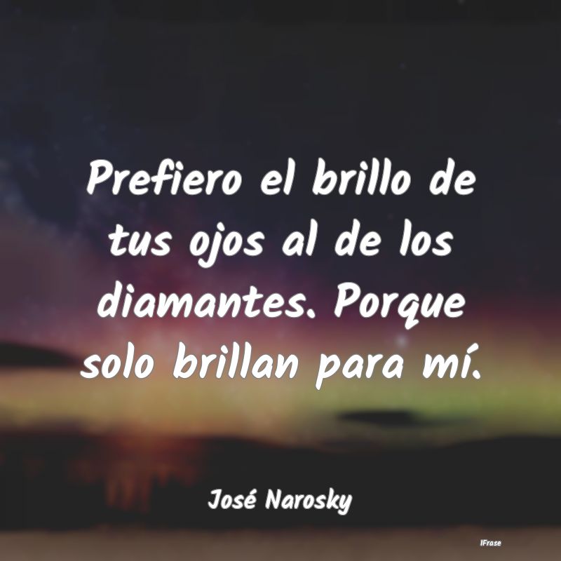 Prefiero el brillo de tus ojos al de los diamantes...