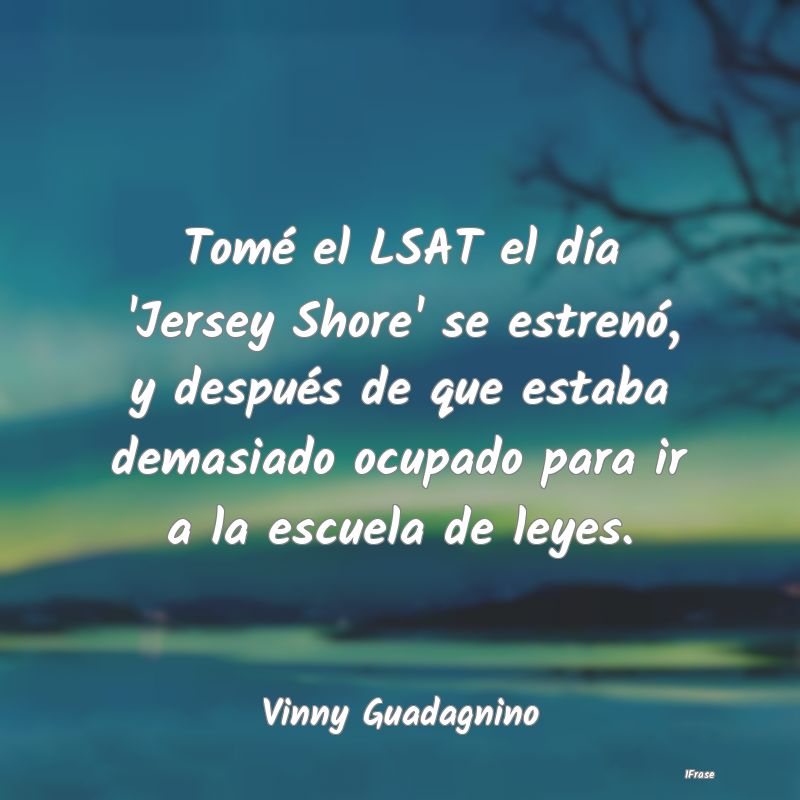 Tomé el LSAT el día 'Jersey Shore' se estrenó, ...
