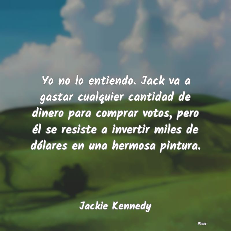 Yo no lo entiendo. Jack va a gastar cualquier cant...