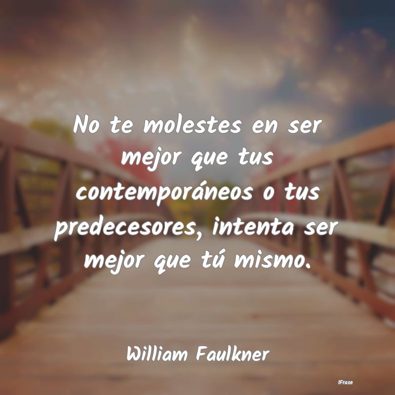 No te molestes en ser mejor que tus contemporáneo... No te molestes en ser mejor que tus contemporáneo...