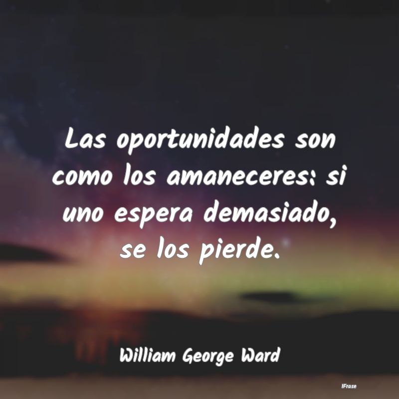 Las oportunidades son como los amaneceres: si uno ...