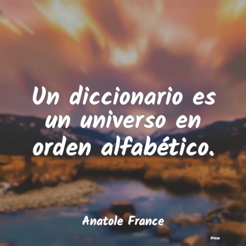 Un diccionario es un universo en orden alfabético...
