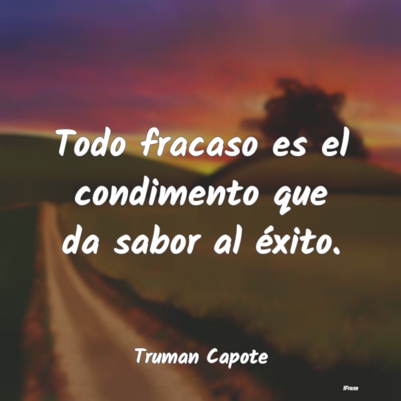 Todo fracaso es el condimento que da sabor al éxi...