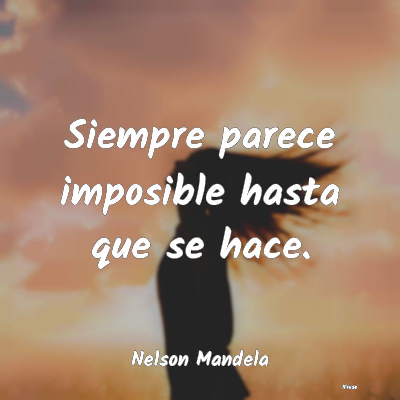 Siempre parece imposible hasta que se hace....