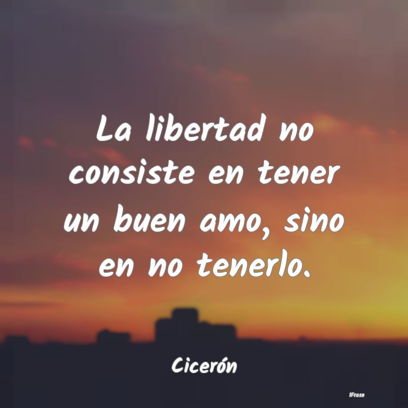 La libertad no consiste en tener un buen amo, sino...