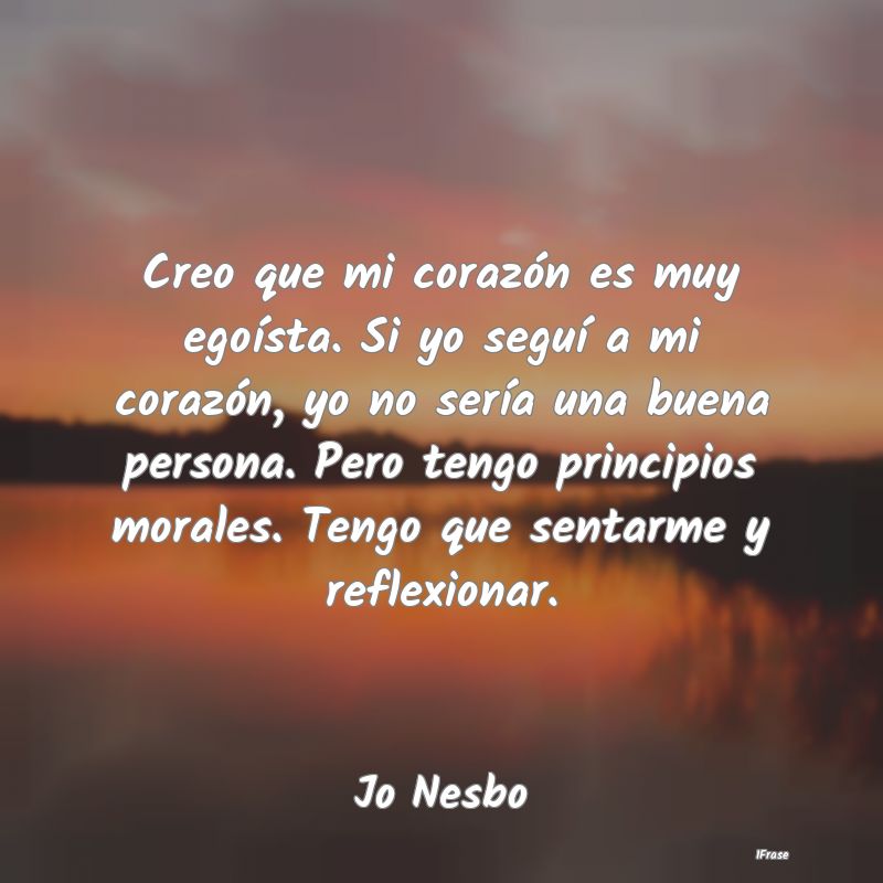 Creo que mi corazón es muy egoísta. Si yo seguí... Creo que mi corazón es muy egoísta. Si yo seguí...