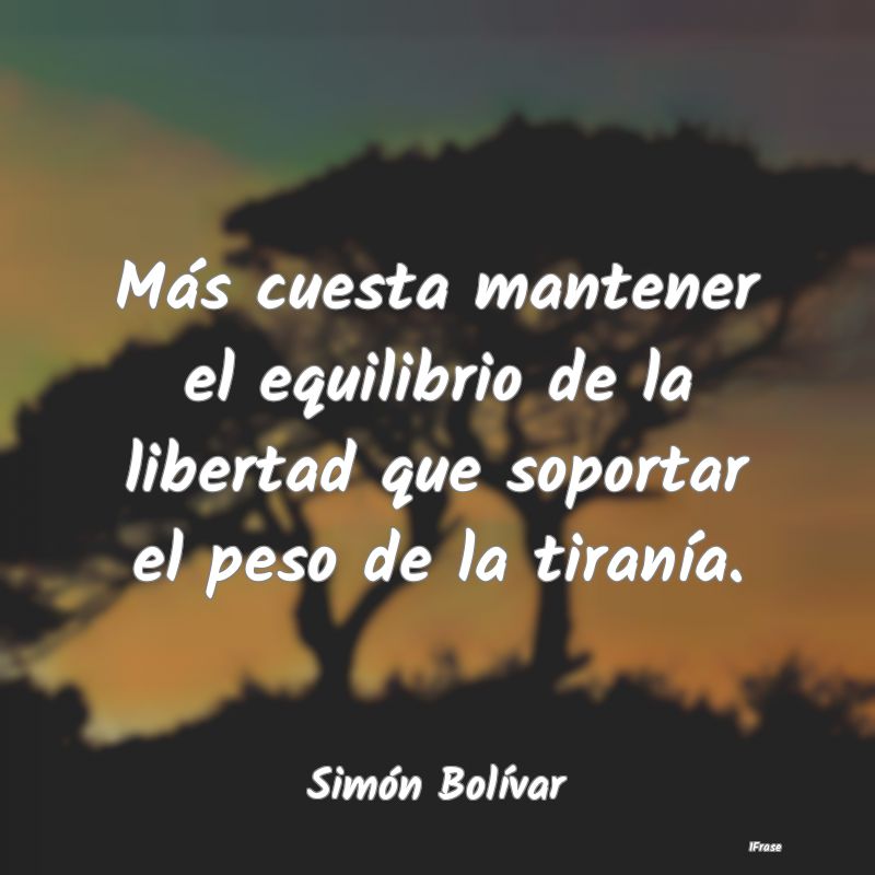 Más cuesta mantener el equilibrio de la libertad ...