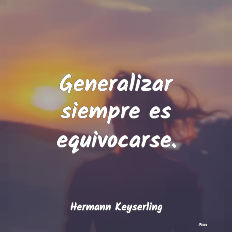 Generalizar siempre es equivocarse....