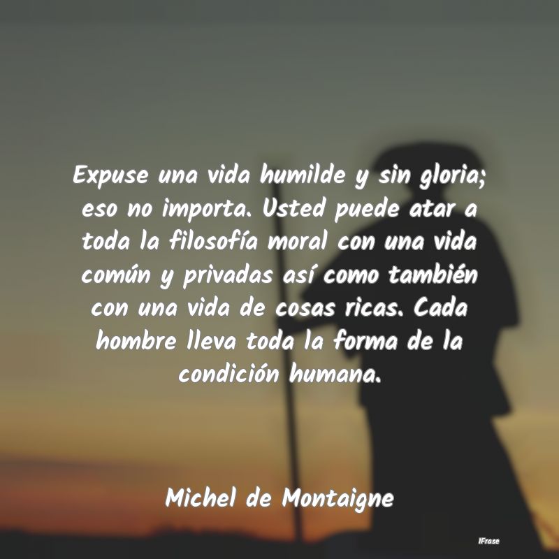 Expuse una vida humilde y sin gloria; eso no impor...