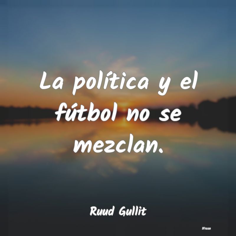 La política y el fútbol no se mezclan....
