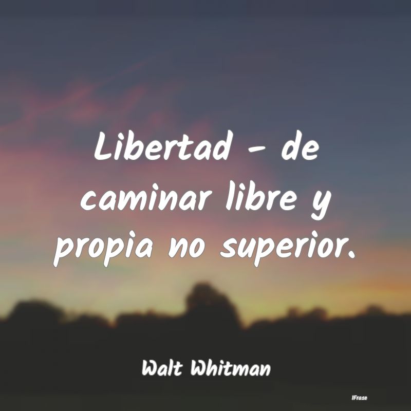 Libertad - de caminar libre y propia no superior....