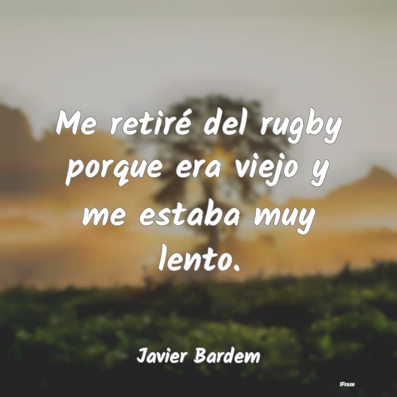 Me retiré del rugby porque era viejo y me estaba ...