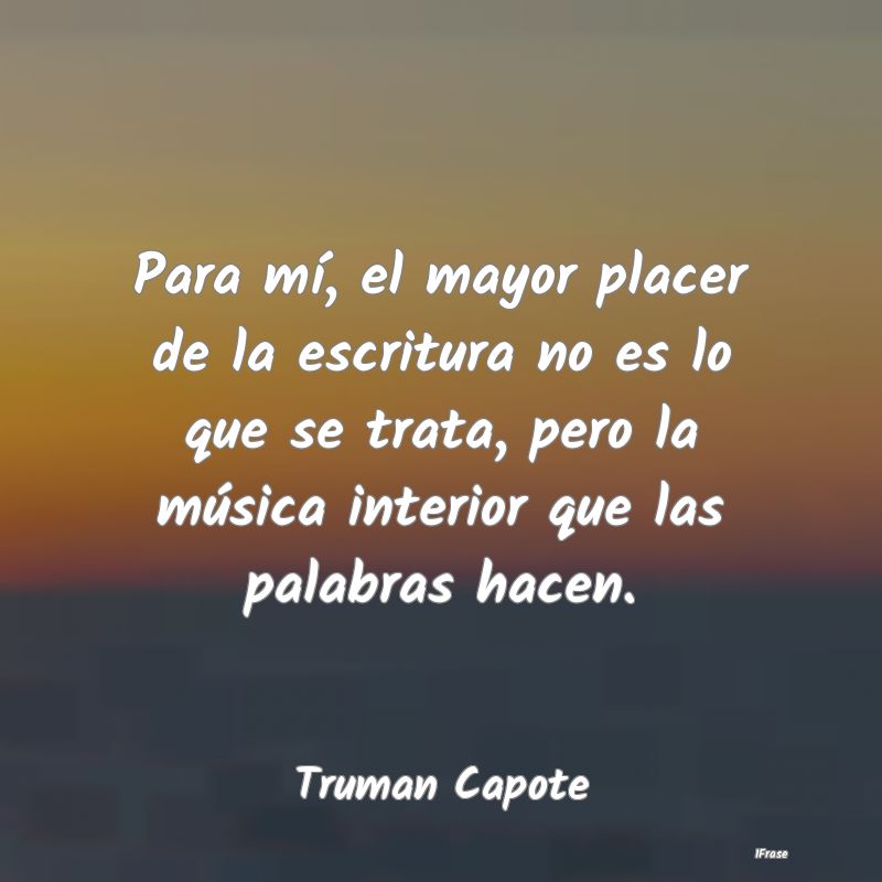 Para mí, el mayor placer de la escritura no es lo... Para mí, el mayor placer de la escritura no es lo...