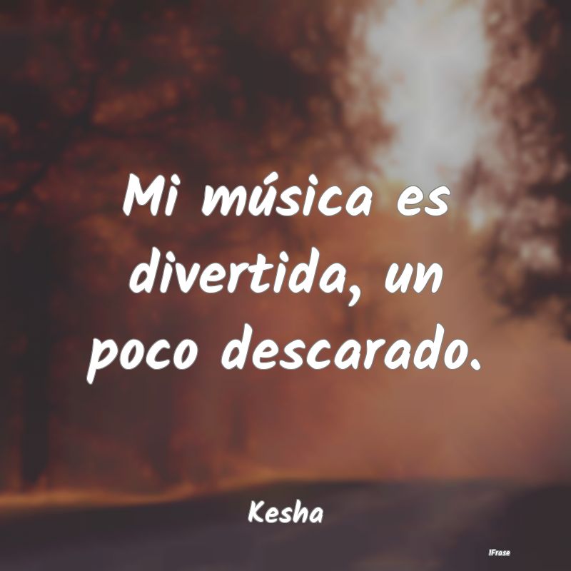 Mi música es divertida, un poco descarado....