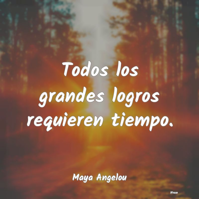 Todos los grandes logros requieren tiempo....