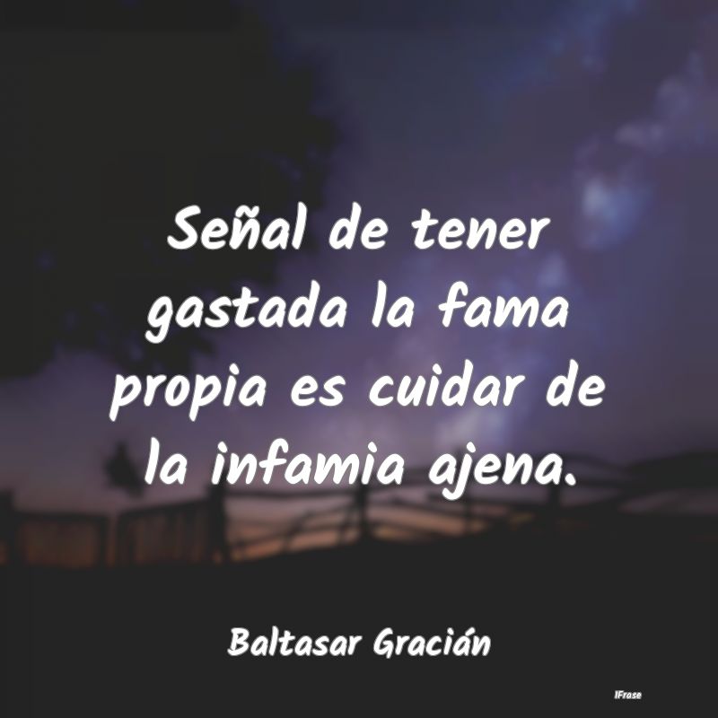 Señal de tener gastada la fama propia es cuidar d...