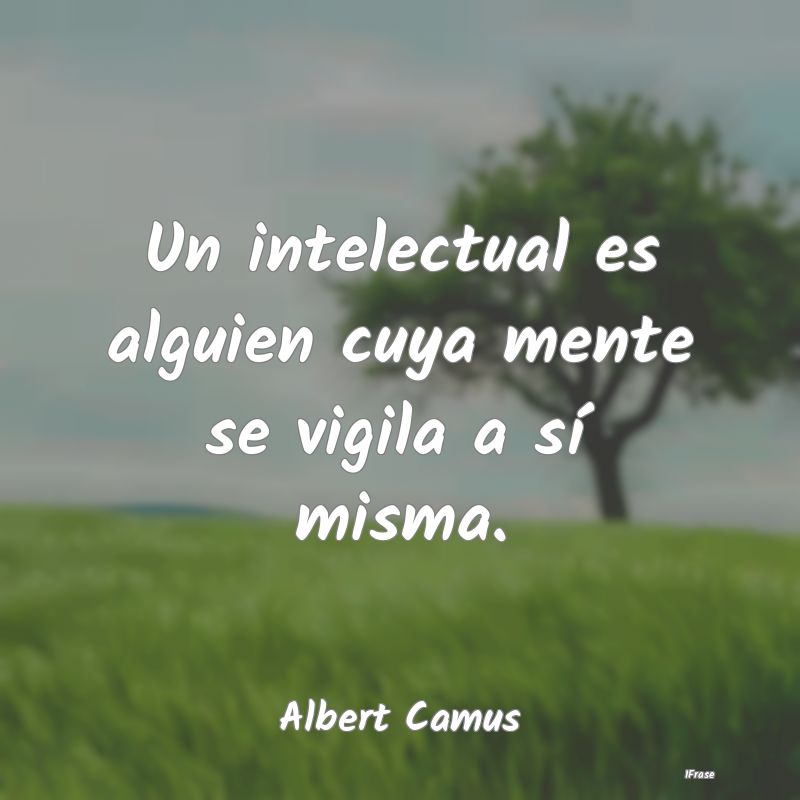 Un intelectual es alguien cuya mente se vigila a s...