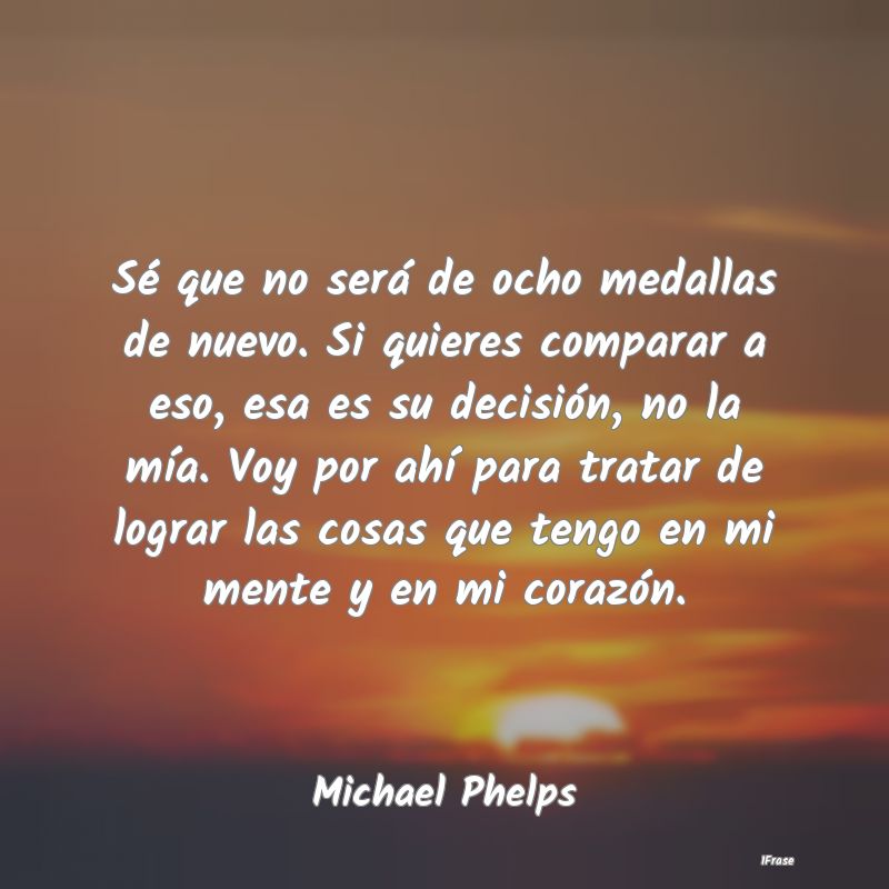 Sé que no será de ocho medallas de nuevo. Si qui... Sé que no será de ocho medallas de nuevo. Si qui...