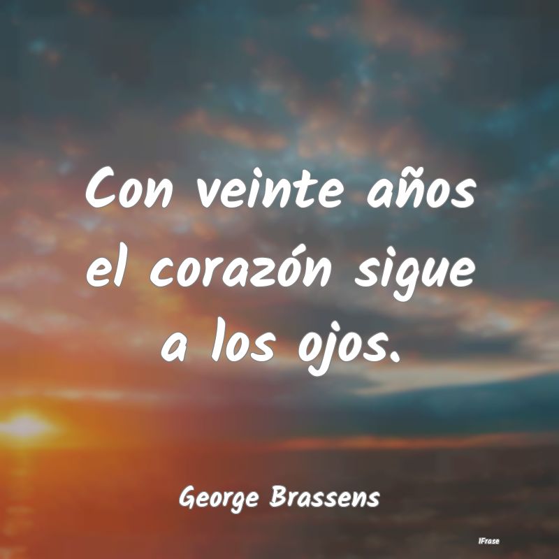 Con veinte años el corazón sigue a los ojos....