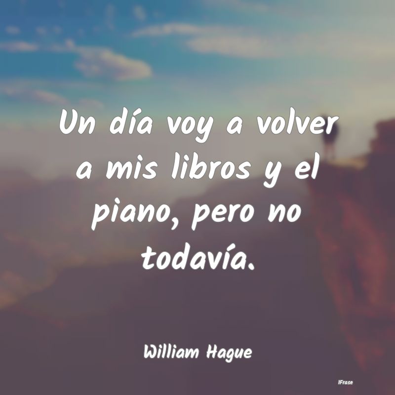 Un día voy a volver a mis libros y el piano, pero...