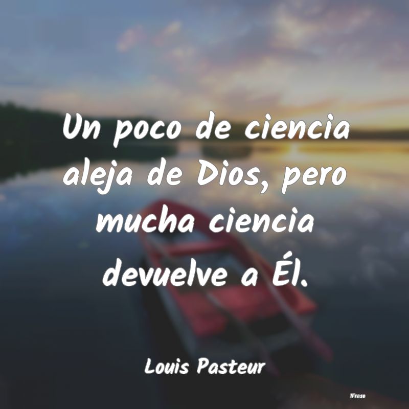 Un poco de ciencia aleja de Dios, pero mucha cienc...