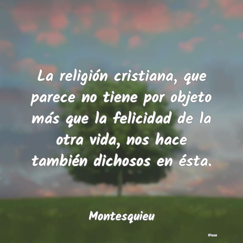 La religión cristiana, que parece no tiene por ob...