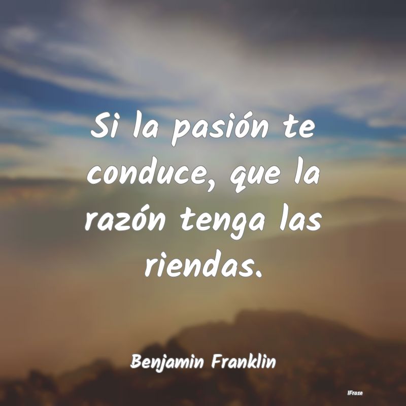 Si la pasión te conduce, que la razón tenga las ...