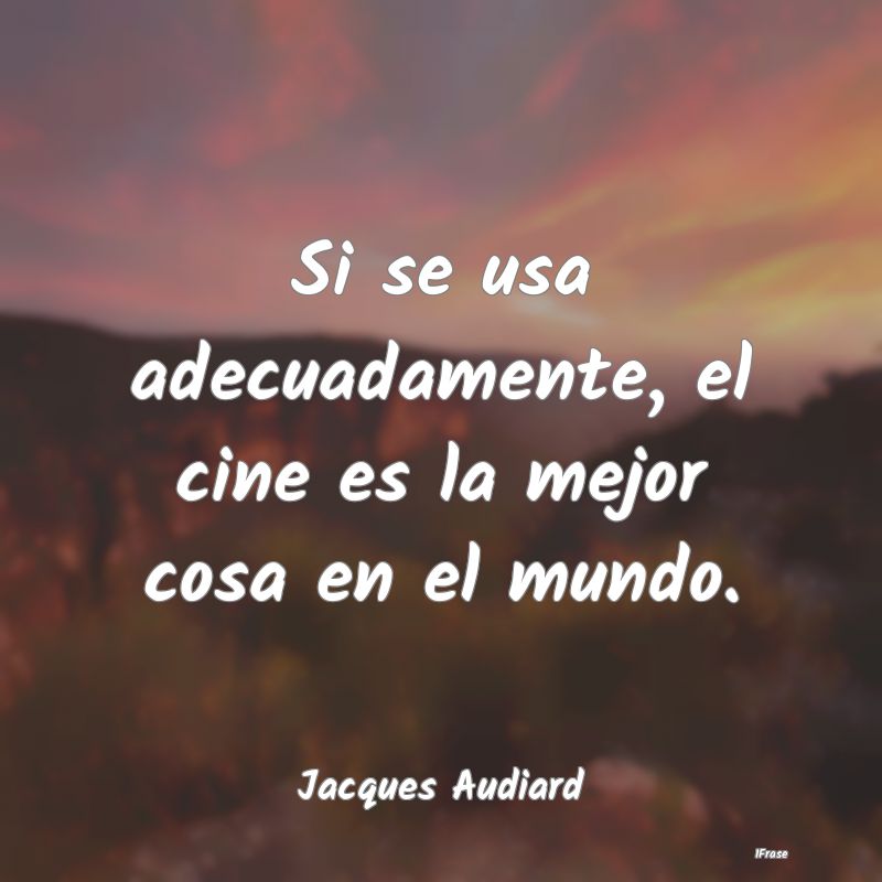 Si se usa adecuadamente, el cine es la mejor cosa ...