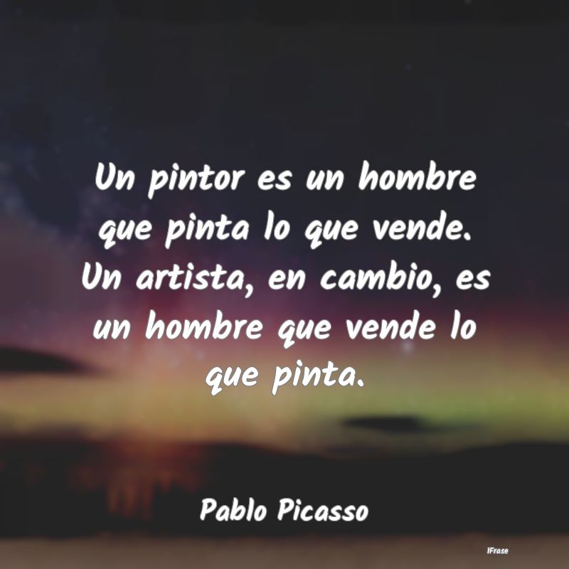 Un pintor es un hombre que pinta lo que vende. Un ...