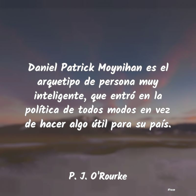 Daniel Patrick Moynihan es el arquetipo de persona...