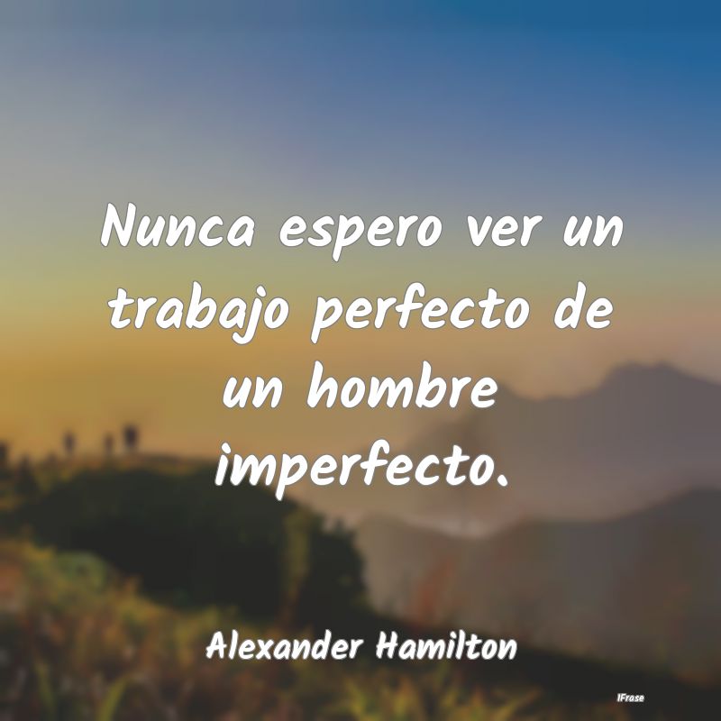 Nunca espero ver un trabajo perfecto de un hombre ...