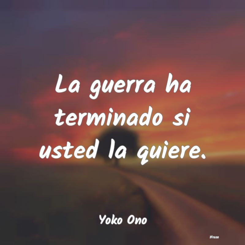 La guerra ha terminado si usted la quiere....