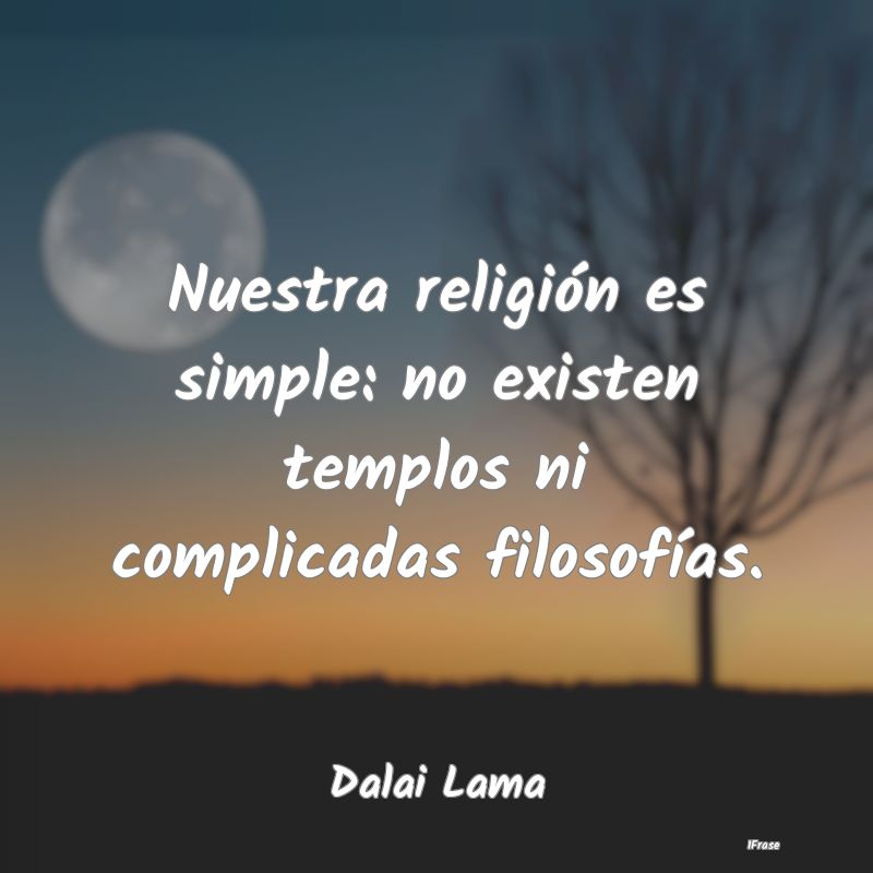 Nuestra religión es simple: no existen templos ni...